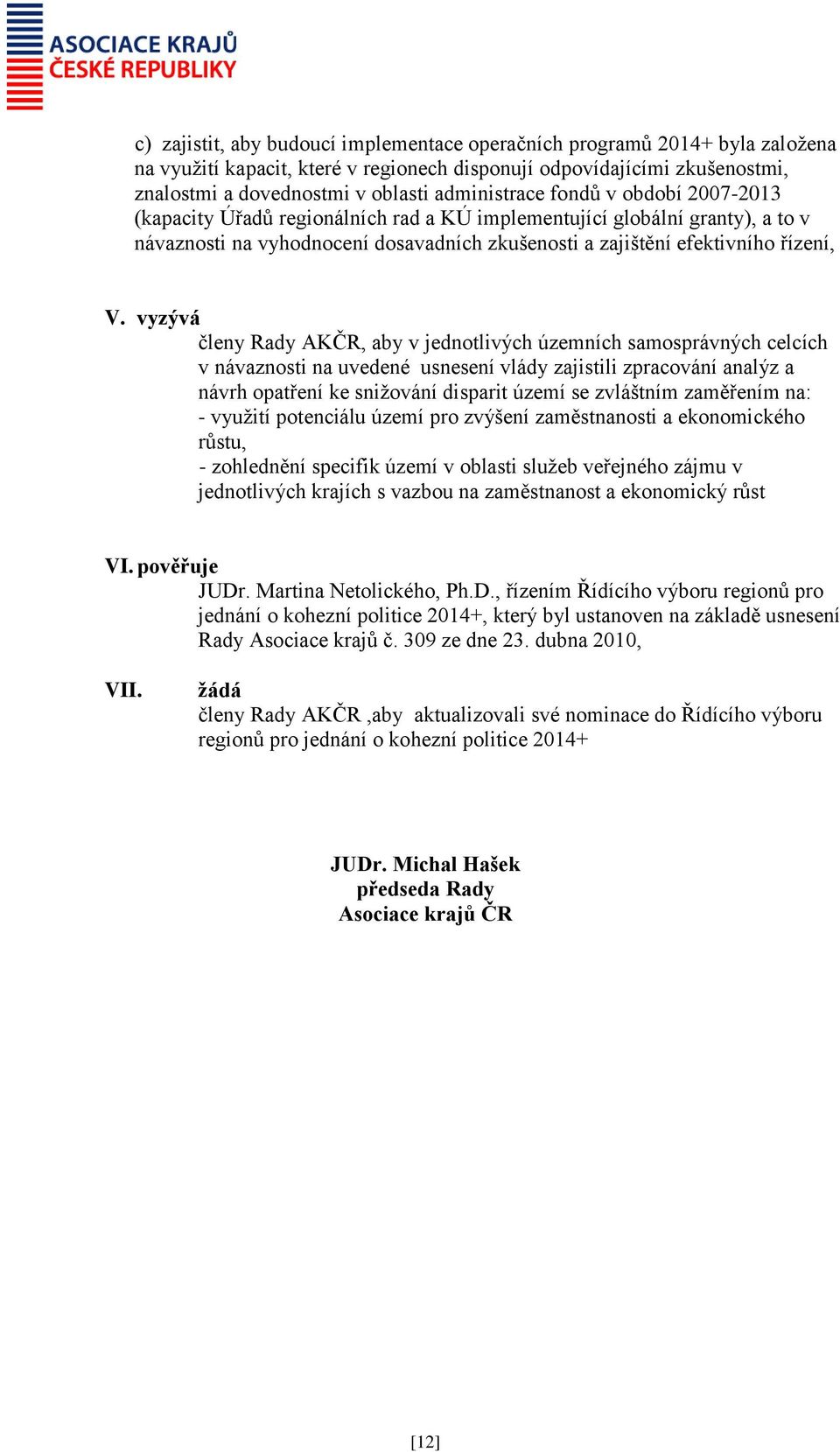 vyzývá členy Rady AKČR, aby v jednotlivých územních samosprávných celcích v návaznosti na uvedené usnesení vlády zajistili zpracování analýz a návrh opatření ke snižování disparit území se zvláštním