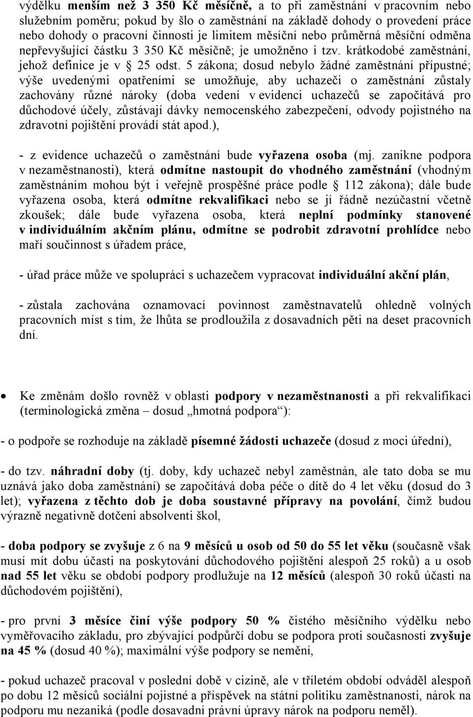 5 zákona; dosud nebylo žádné zaměstnání přípustné; výše uvedenými opatřeními se umožňuje, aby uchazeči o zaměstnání zůstaly zachovány různé nároky (doba vedení v evidenci uchazečů se započítává pro