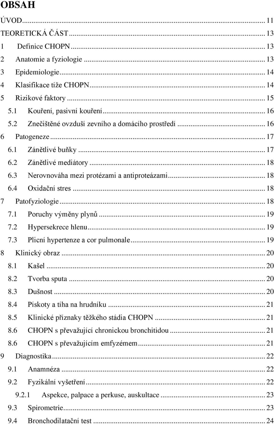 .. 18 7 Patofyziologie... 18 7.1 Poruchy výměny plynů... 19 7.2 Hypersekrece hlenu... 19 7.3 Plicní hypertenze a cor pulmonale... 19 8 Klinický obraz... 20 8.1 Kašel... 20 8.2 Tvorba sputa... 20 8.3 Dušnost.