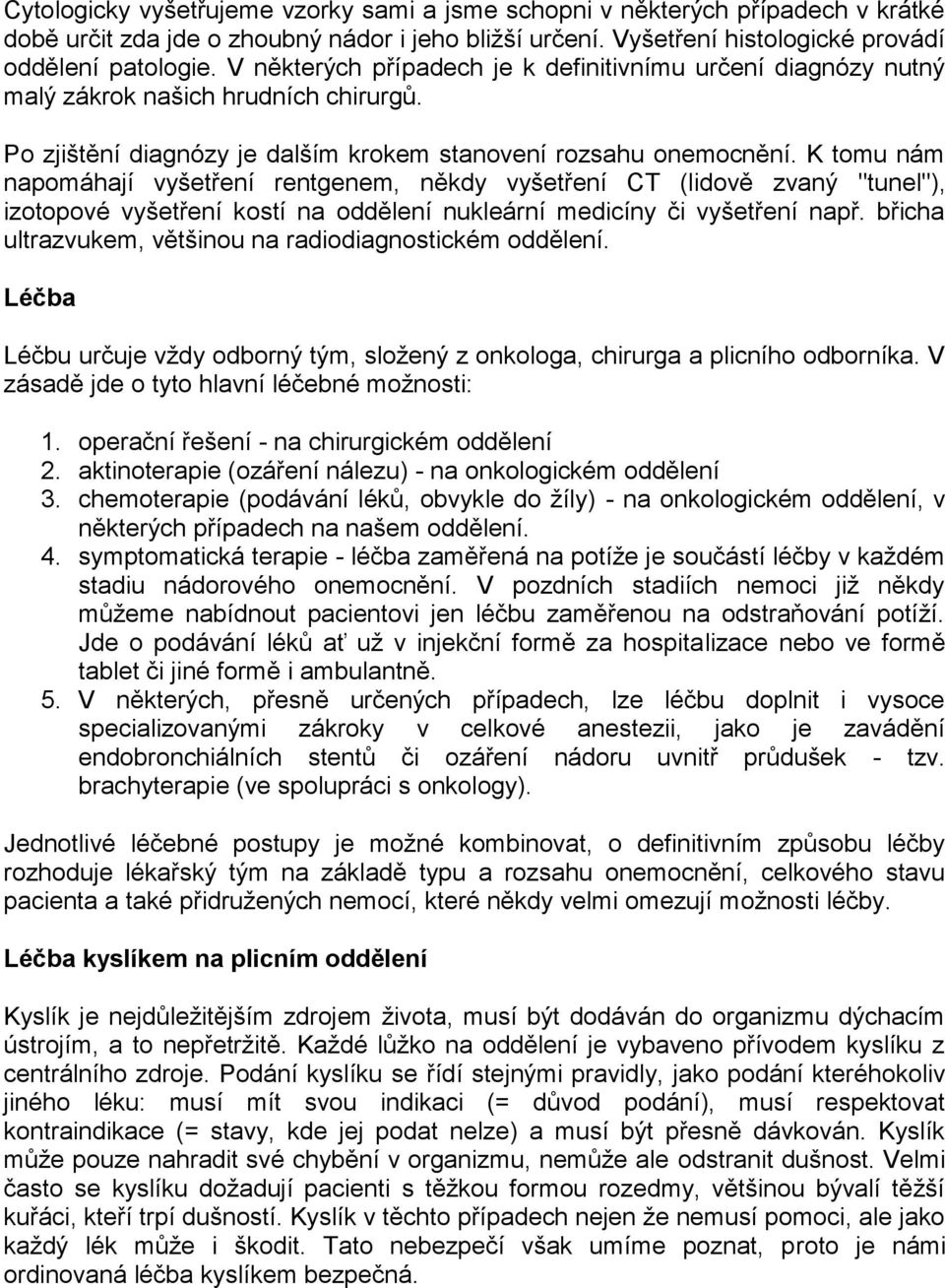 K tomu nám napomáhají vyšetření rentgenem, někdy vyšetření CT (lidově zvaný "tunel"), izotopové vyšetření kostí na oddělení nukleární medicíny či vyšetření např.