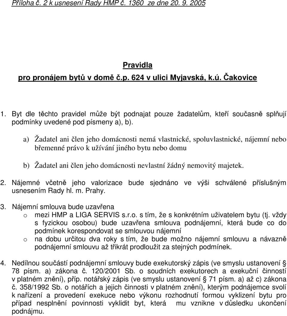 a) Žadatel ani len jeho domácnosti nemá vlastnické, spoluvlastnické, nájemní nebo bemenné právo k užívání jiného bytu nebo domu b) Žadatel ani len jeho domácnosti nevlastní žádný nemovitý majetek. 2.