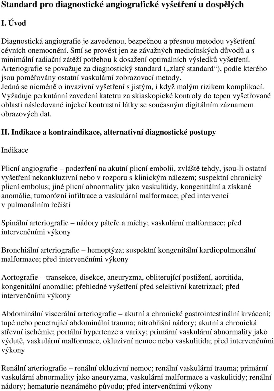 Arteriografie se považuje za diagnostický standard ( zlatý standard ), podle kterého jsou poměřovány ostatní vaskulární zobrazovací metody.