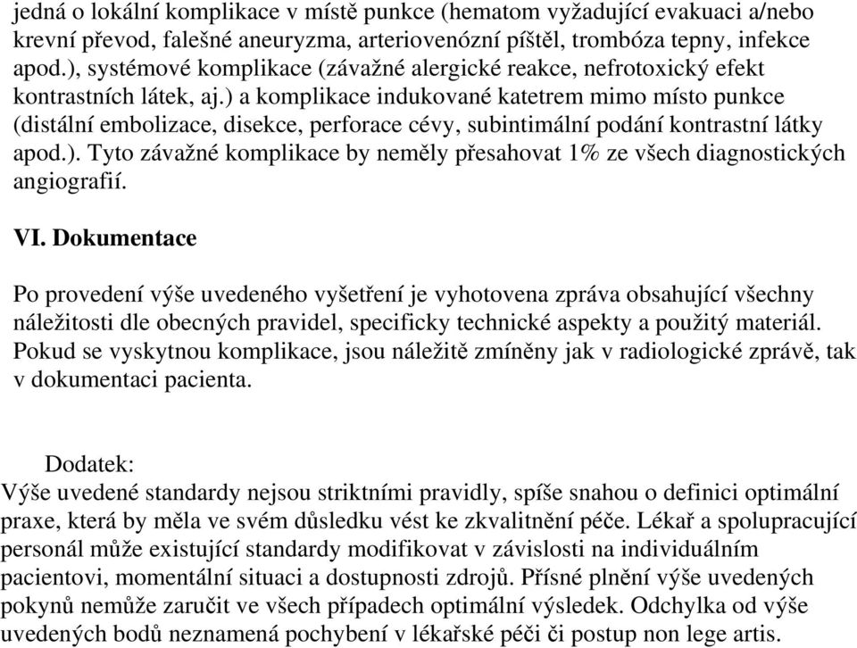 ) a komplikace indukované katetrem mimo místo punkce (distální embolizace, disekce, perforace cévy, subintimální podání kontrastní látky apod.). Tyto závažné komplikace by neměly přesahovat 1% ze všech diagnostických angiografií.