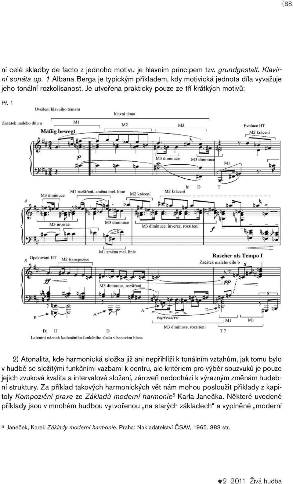 1 2) Atonalita, kde harmonická složka již ani nepřihlíží k tonálním vztahům, jak tomu bylo v hudbě se složitými funkčními vazbami k centru, ale kritériem pro výběr souzvuků je pouze jejich zvuková
