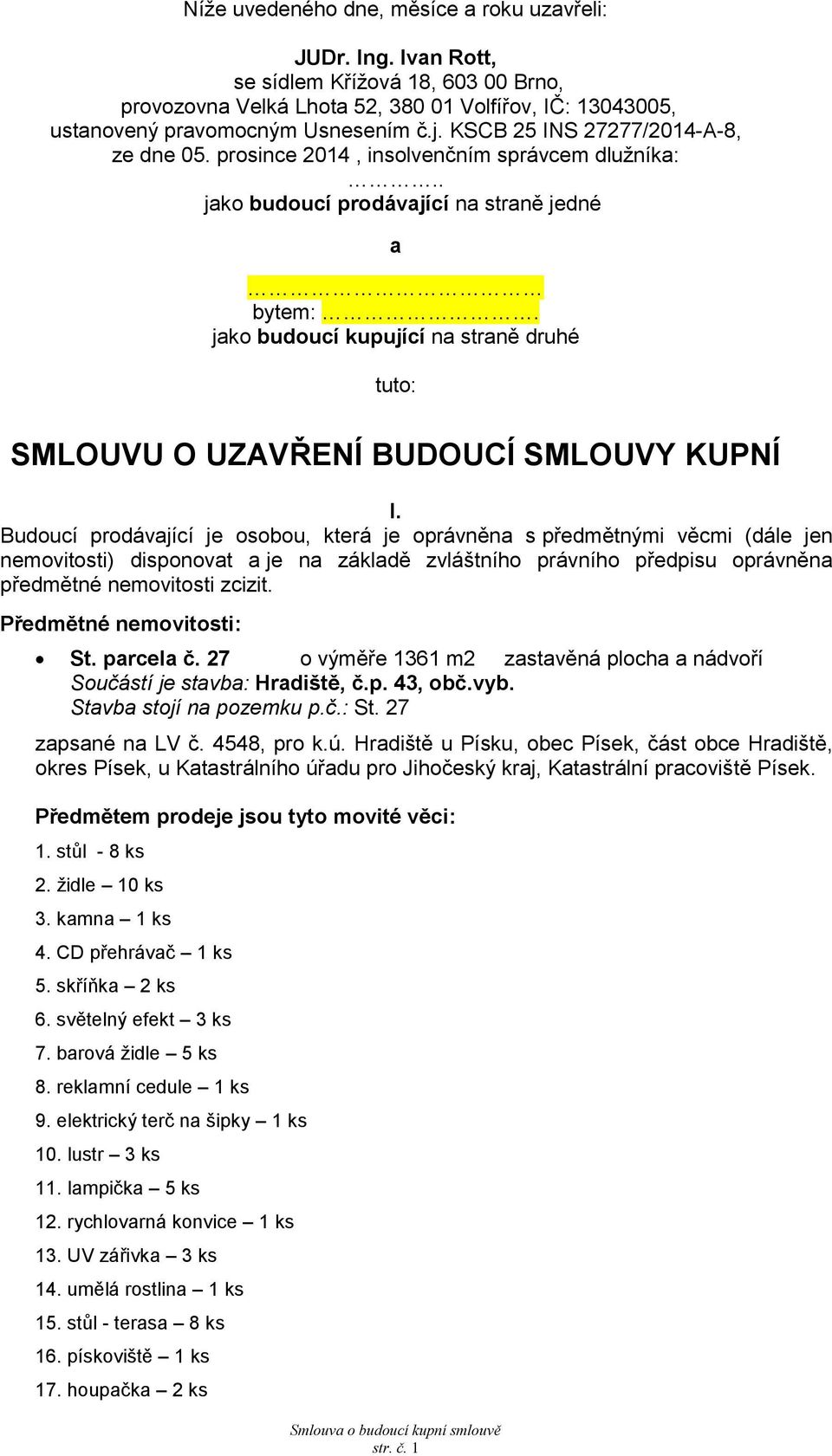 jako budoucí kupující na straně druhé tuto: SMLOUVU O UZAVŘENÍ BUDOUCÍ SMLOUVY KUPNÍ I.