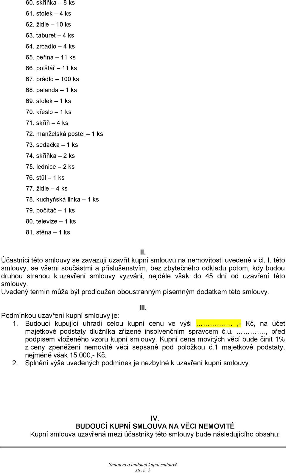 Účastníci této smlouvy se zavazují uzavřít kupní smlouvu na nemovitosti uvedené v čl. I.