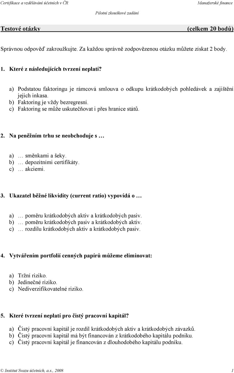 Na peněžním trhu se neobchoduje s a) směnkami a šeky. b) depozitními certifikáty. c) akciemi. 3. Ukazatel běžné likvidity (current ratio) vypovídá o a) poměru krátkodobých aktiv a krátkodobých pasiv.