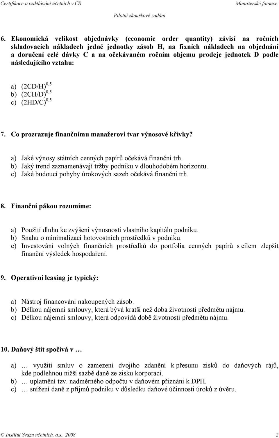 a) Jaké výnosy státních cenných papírů očekává finanční trh. b) Jaký trend zaznamenávají tržby podniku v dlouhodobém horizontu. c) Jaké budoucí pohyby úrokových sazeb očekává finanční trh. 8.