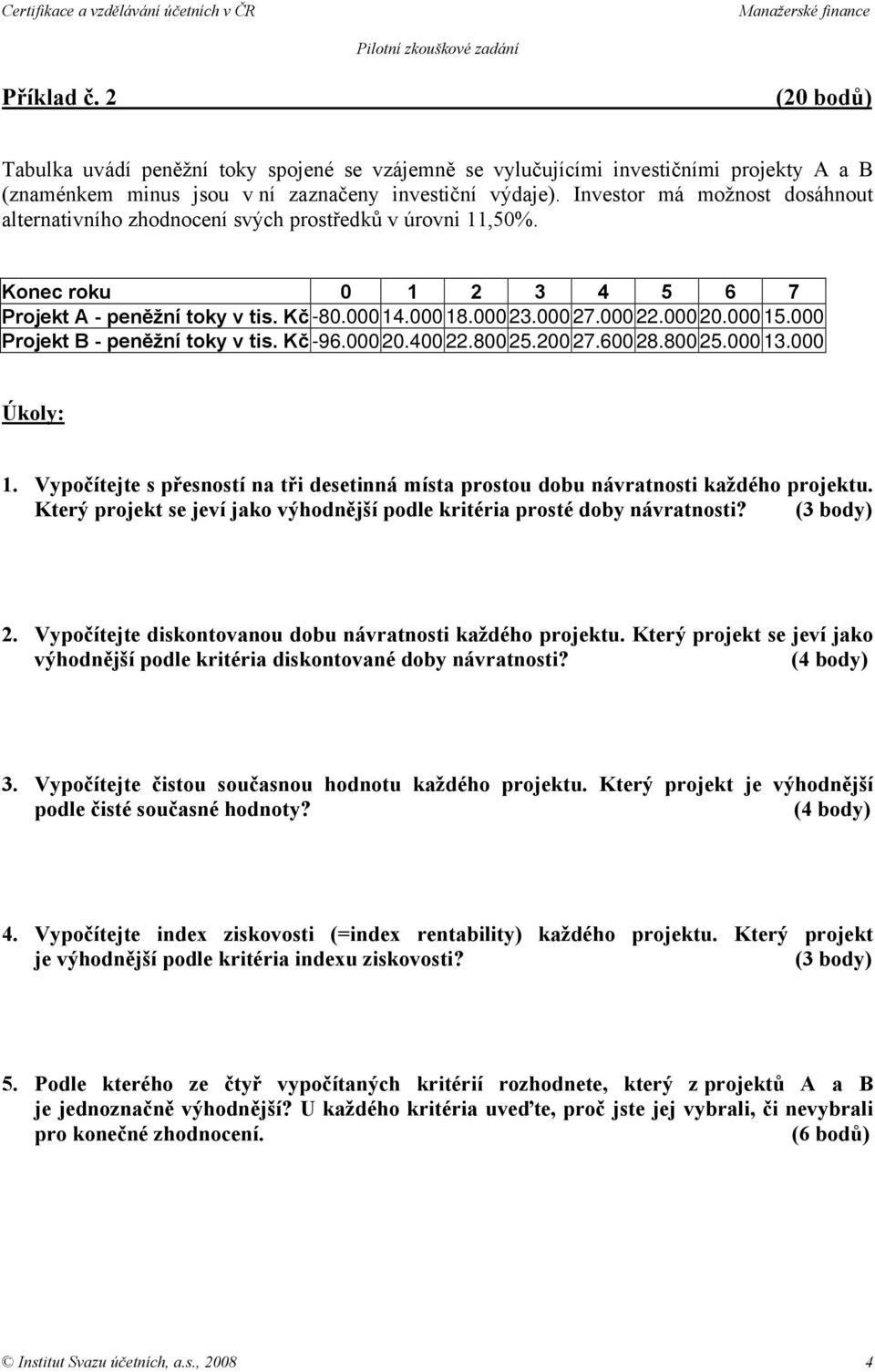000 15.000 Projekt B - peněžní toky v tis. Kč -96.000 20.400 22.800 25.200 27.600 28.800 25.000 13.000 Úkoly: 1.