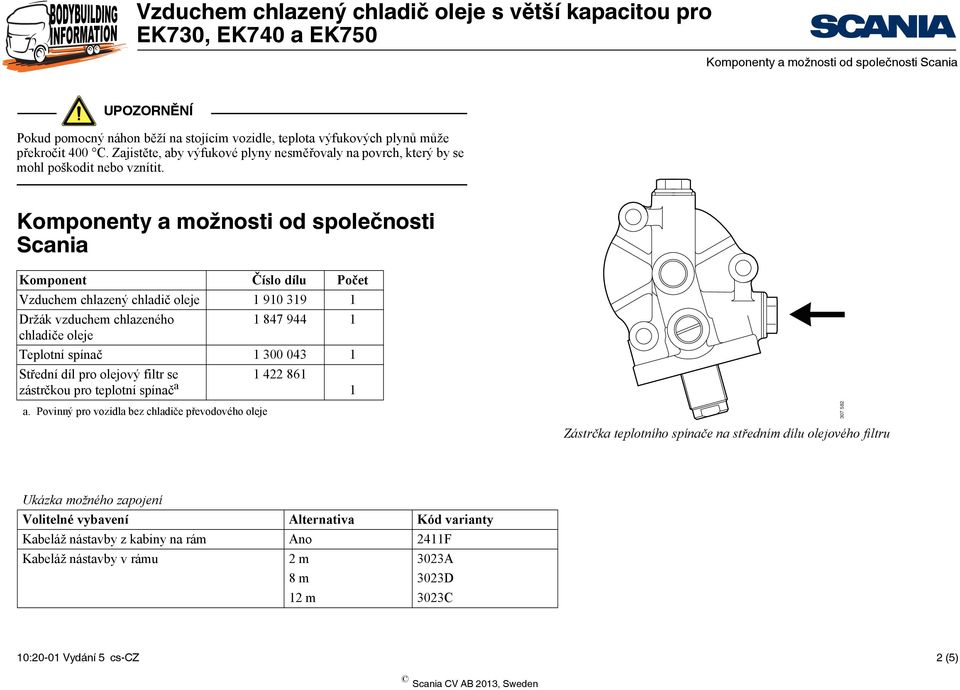 Komponenty a možnosti od společnosti Scania Komponent Číslo dílu Počet Vzduchem chlazený chladič oleje 90 39 Držák vzduchem chlazeného 847 944 chladiče oleje Teplotní spínač 300 043 Střední díl pro