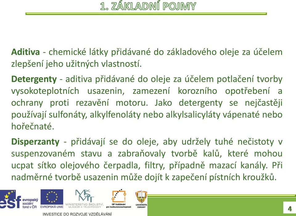 Jako detergenty se nejčastěji používají sulfonáty, alkylfenoláty nebo alkylsalicyláty vápenaté nebo hořečnaté.