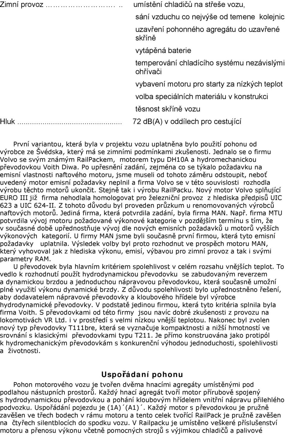 vybavení motoru pro starty za nízkých teplot volba speciálních materiálu v konstrukci těsnost skříně vozu 72 db(a) v oddílech pro cestující První variantou, která byla v projektu vozu uplatněna bylo