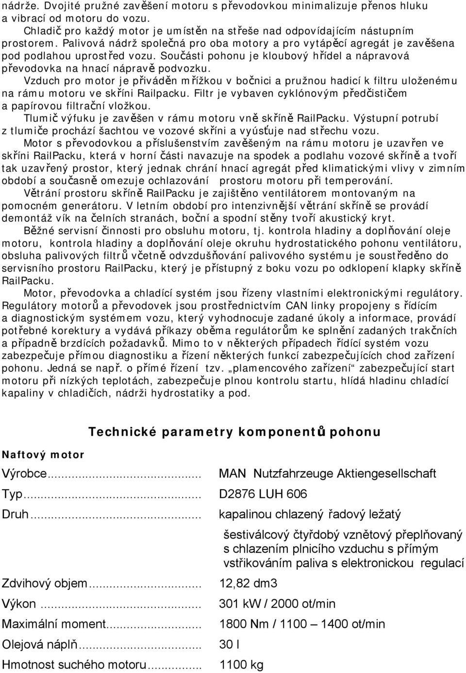 Vzduch pro motor je přiváděn mřížkou v bočnici a pružnou hadicí k filtru uloženému na rámu motoru ve skříni Railpacku. Filtr je vybaven cyklónovým předčističem a papírovou filtrační vložkou.