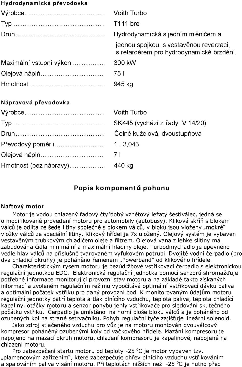 .. Voith Turbo Typ... SK445 (vychází z řady V 14/20) Druh... Čelně kuželová, dvoustupňová Převodový poměr i... 1 : 3,043 Olejová náplň... 7 l Hmotnost (bez nápravy).