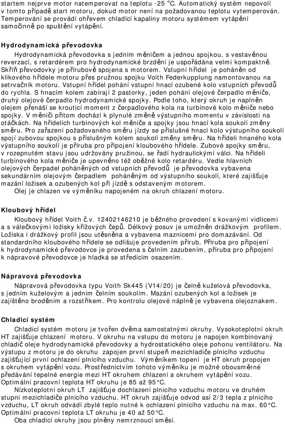 Hydrodynamická převodovka Hydrodynamická převodovka s jedním měničem a jednou spojkou, s vestavěnou reverzací, s retardérem pro hydrodynamické brzdění je uspořádána velmi kompaktně.