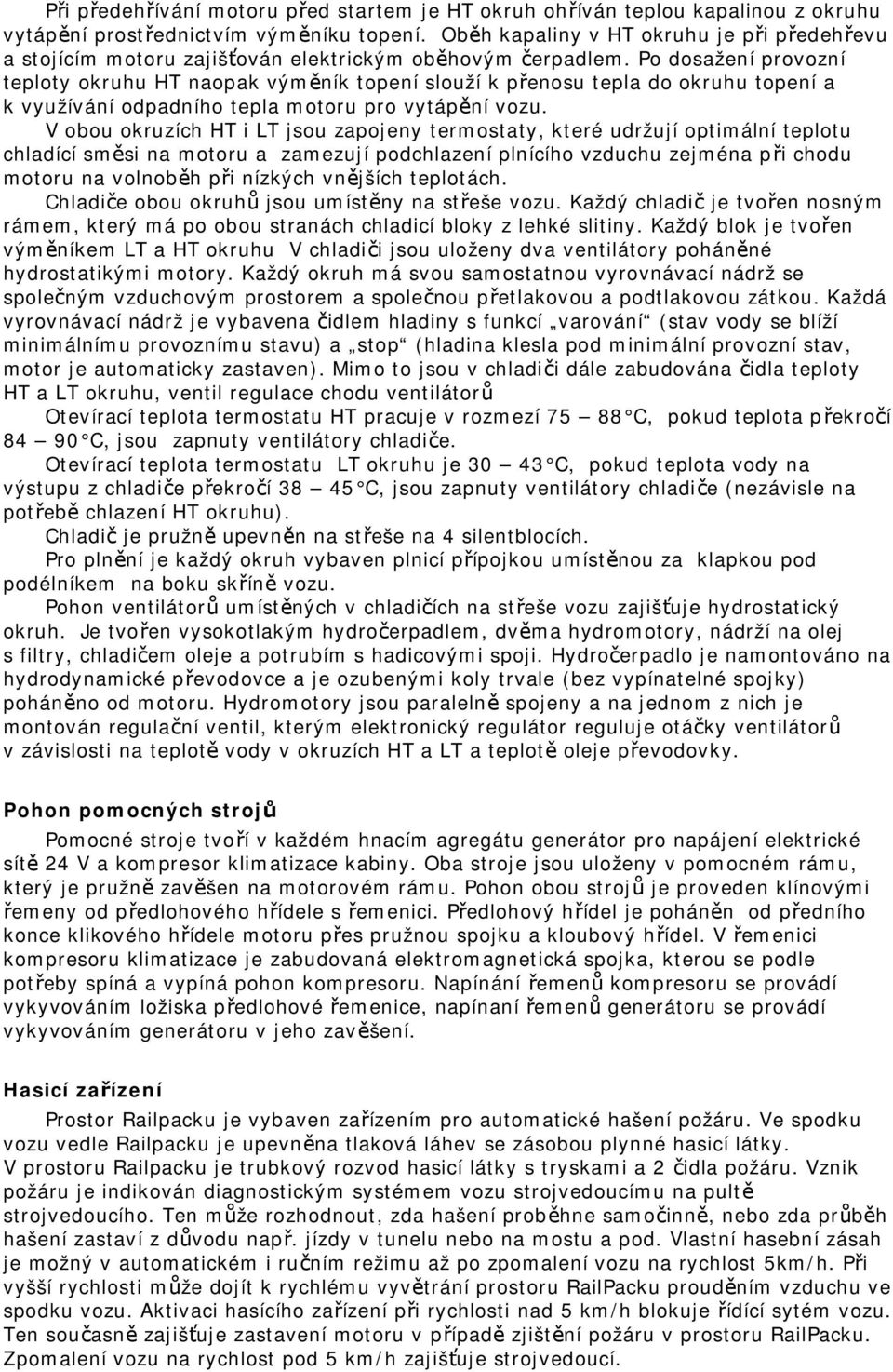 Po dosažení provozní teploty okruhu HT naopak výměník topení slouží k přenosu tepla do okruhu topení a k využívání odpadního tepla motoru pro vytápění vozu.