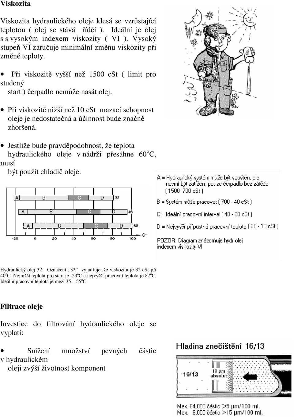 Při viskozitě nižší než 10 cst mazací schopnost oleje je nedostatečná a účinnost bude značně zhoršená.