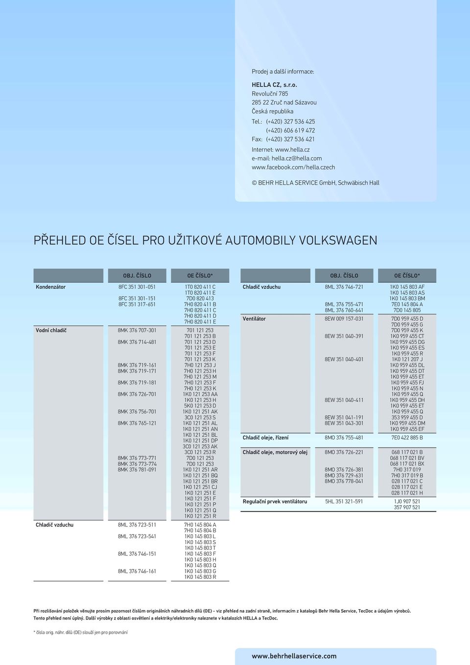 ČÍSLO OE ČÍSLO* Kondenzátor 8FC 351 301051 8FC 351 301151 8FC 351 317651 Vodní chladič 8MK 376 707301 8MK 376 714481 8MK 376 719161 8MK 376 719171 8MK 376 719181 8MK 376 726701 8MK 376 756701 8MK 376