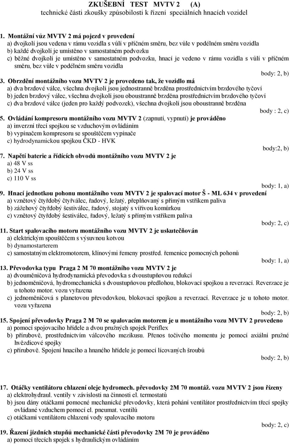 běžné dvojkolí je umístěno v samostatném podvozku, hnací je vedeno v rámu vozidla s vůlí v příčném směru, bez vůle v podélném směru vozidla 3.