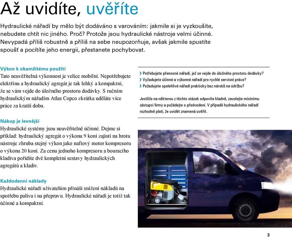 Výkon k okamžitému použití Tato neuvěřitelná výkonnost je velice mobilní. Nepotřebujete elektřinu a hydraulický agregát je tak lehký a kompaktní, že se vám vejde do úložného prostoru dodávky.