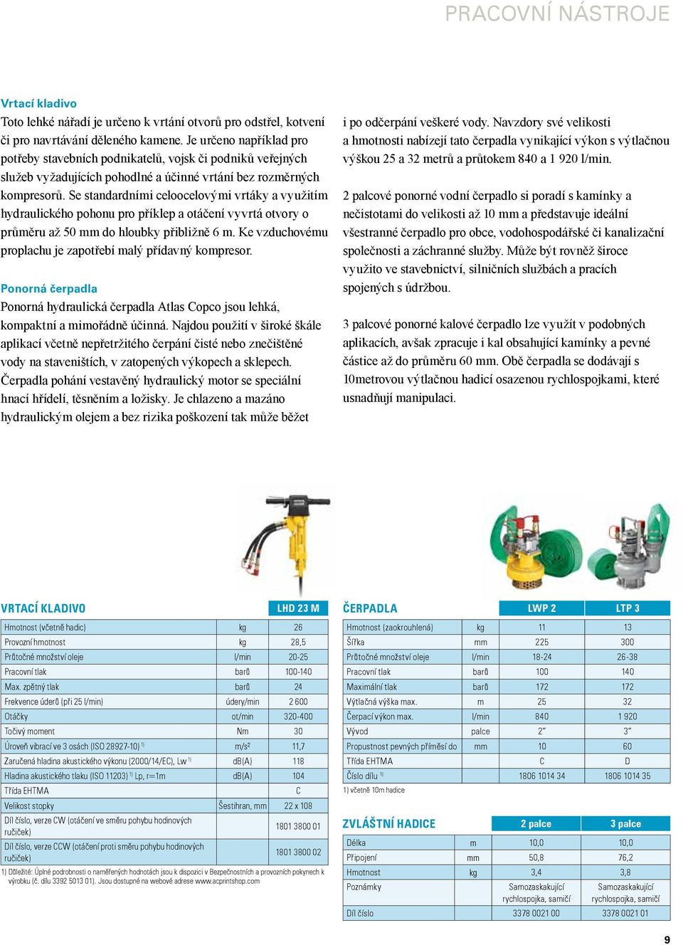 Se standardními celoocelovými vrtáky a využitím hydraulického pohonu pro příklep a otáčení vyvrtá otvory o průměru až 50 mm do hloubky přibližně 6 m.