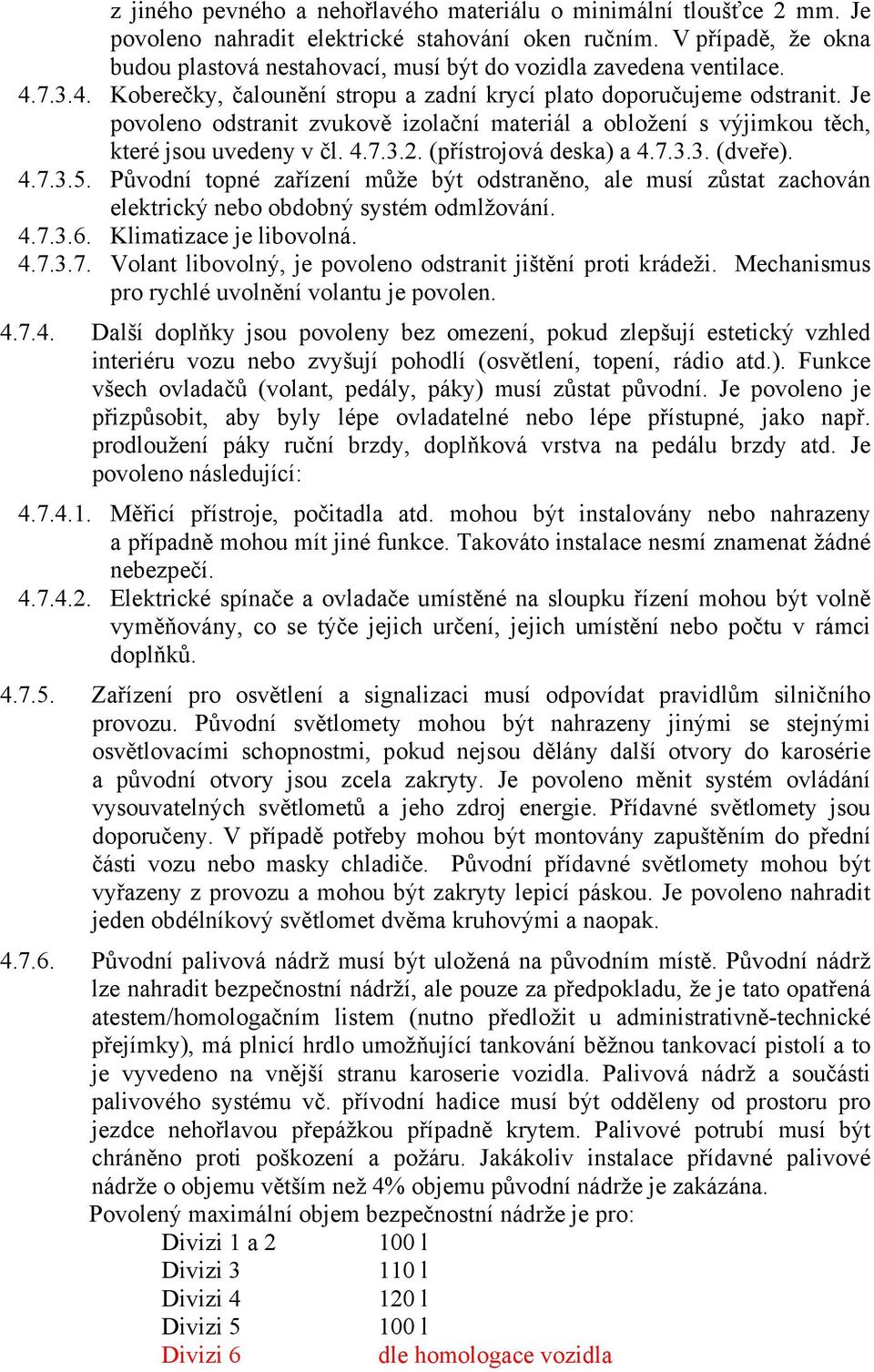 Je povoleno odstranit zvukově izolační materiál a obložení s výjimkou těch, které jsou uvedeny v čl. 4.7.3.2. (přístrojová deska) a 4.7.3.3. (dveře). 4.7.3.5.