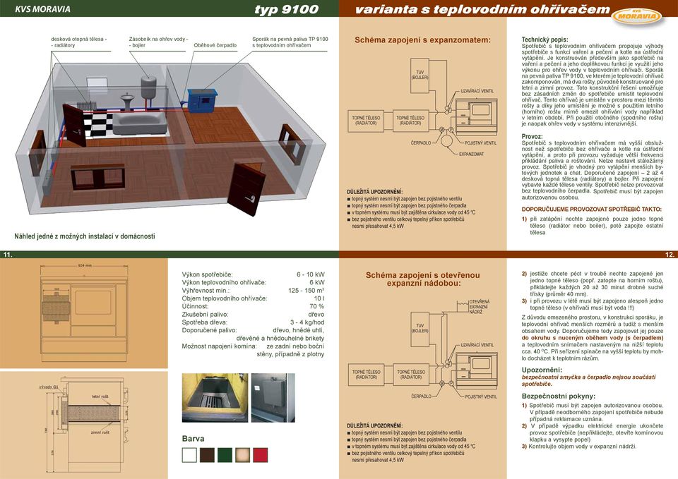 ventilu topný systém nesmí být zapojen bez pojistného čerpadla v topném systému musí být zajištěna cirkulace vody od 45 o C bez pojistného ventilu celkový tepelný příkon spotřebičů nesmí přesahovat