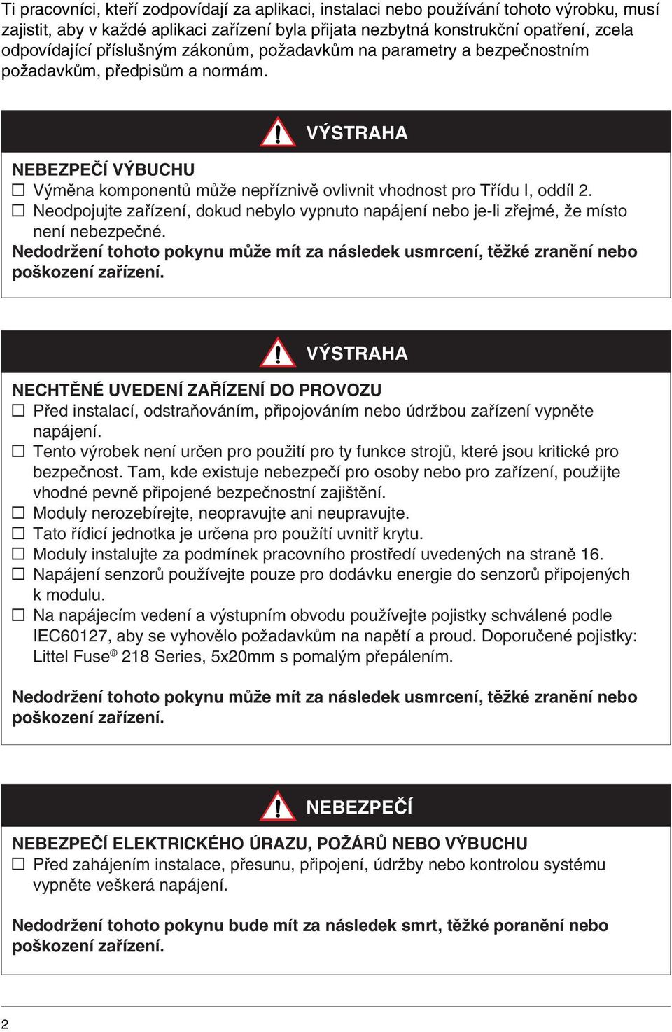 y Neodpojujte zařízení, dokud nebylo vypnuto napájení nebo je-li zřejmé, že místo není nebezpečné. Nedodržení tohoto pokynu může mít za následek usmrcení, těžké zranění nebo poškození zařízení.