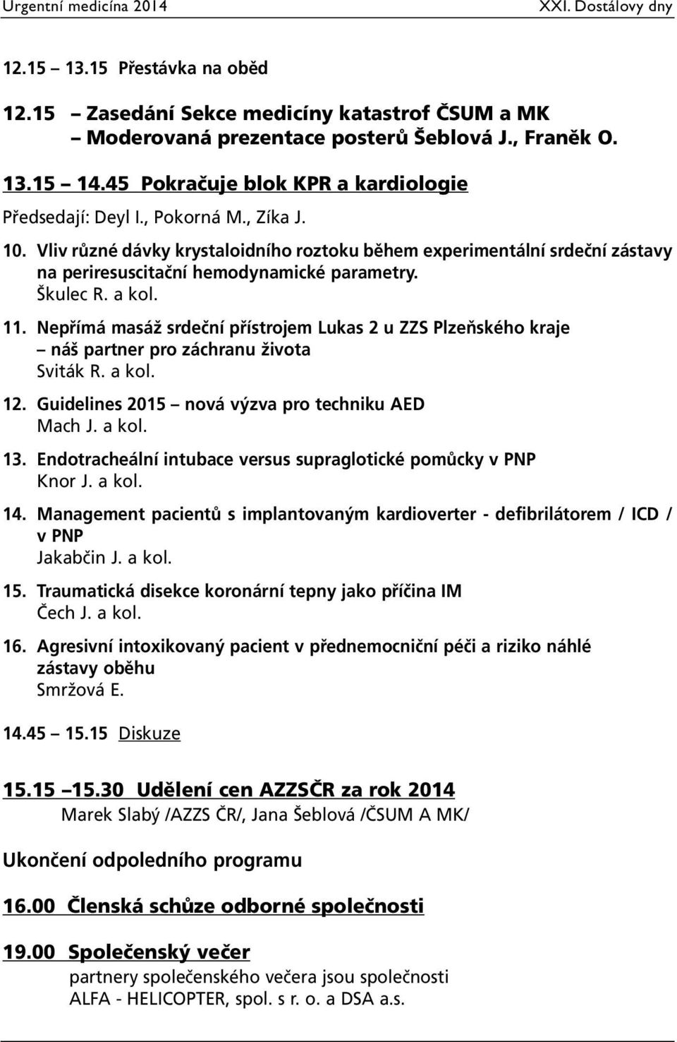 Nepřímá masáž srdeční přístrojem Lukas 2 u ZZS Plzeňského kraje náš partner pro záchranu života Sviták R. a kol. 12. Guidelines 2015 nová výzva pro techniku AED Mach J. a kol. 13.