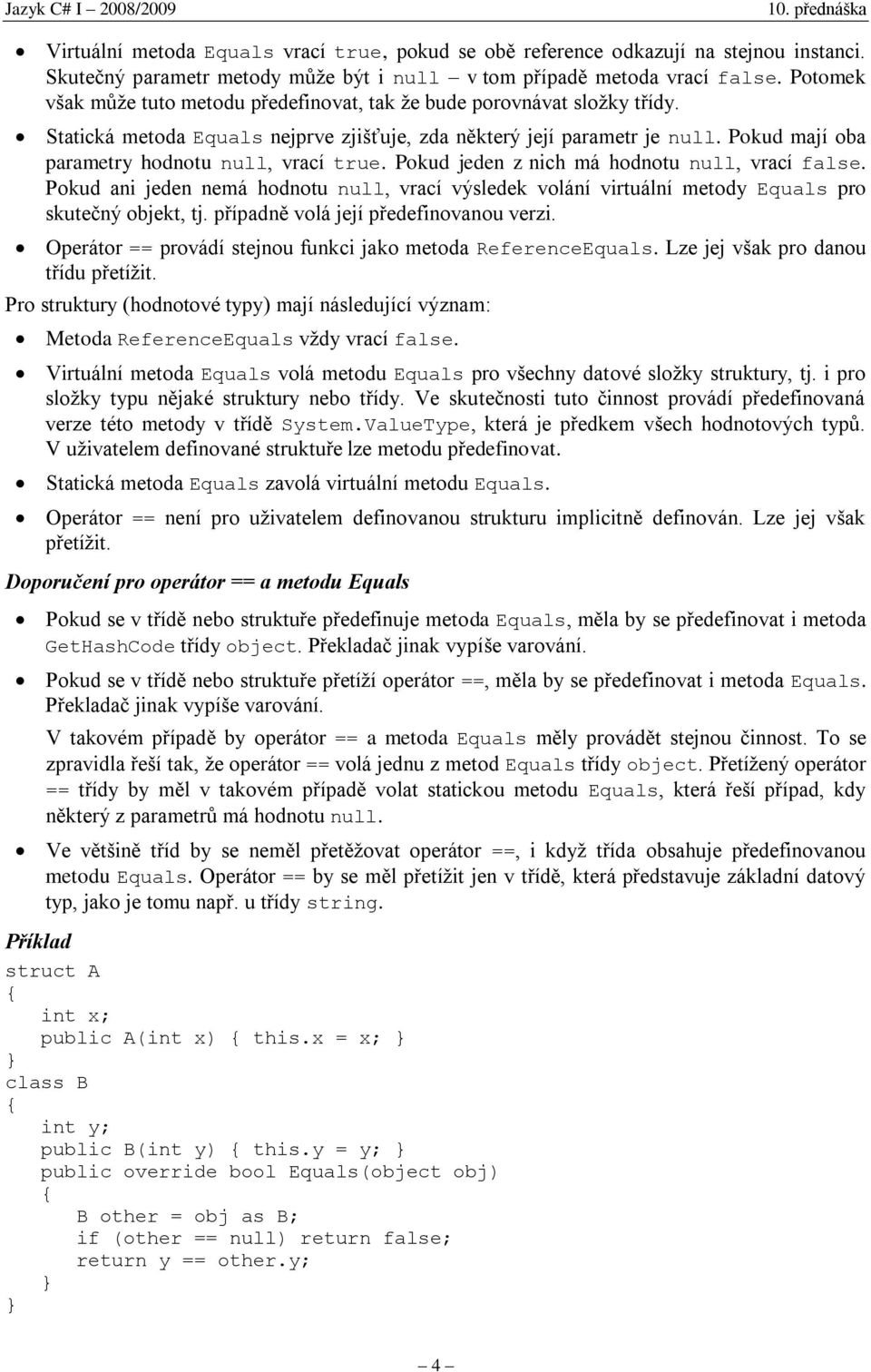 Pokud mají oba parametry hodnotu null, vrací true. Pokud jeden z nich má hodnotu null, vrací false.