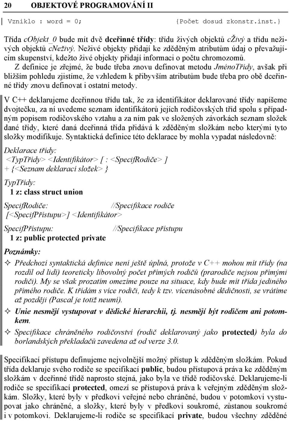 Z definice je zřejmé, že bude třeba znovu definovat metodu JménoTřídy, avšak při bližším pohledu zjistíme, že vzhledem k přibyvším atributům bude třeba pro obě dceřinné třídy znovu definovat i