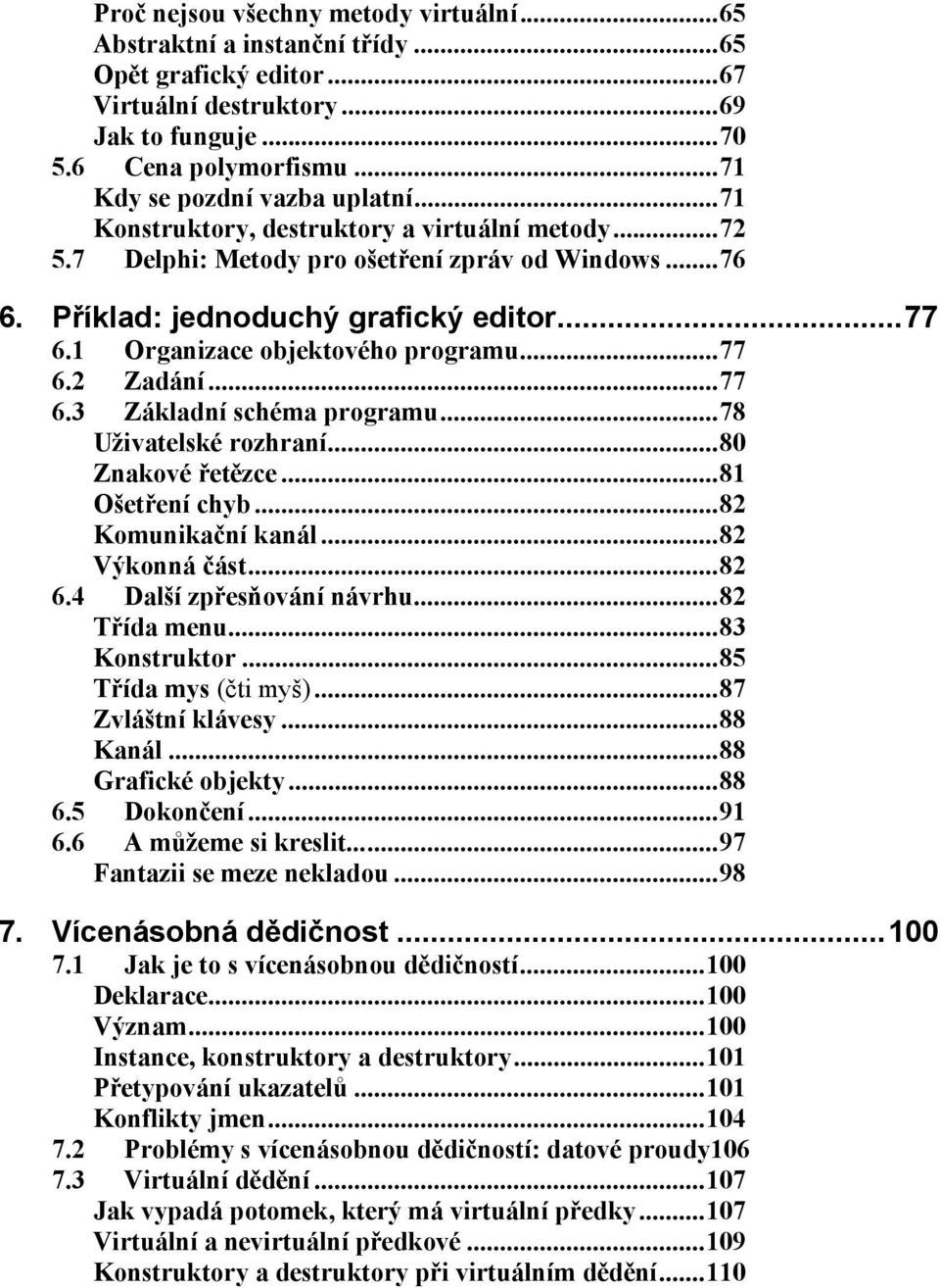 1 Organizace objektového programu...77 6.2 Zadání...77 6.3 Základní schéma programu...78 Uživatelské rozhraní...80 Znakové řetězce...81 Ošetření chyb...82 Komunikační kanál...82 Výkonná část...82 6.
