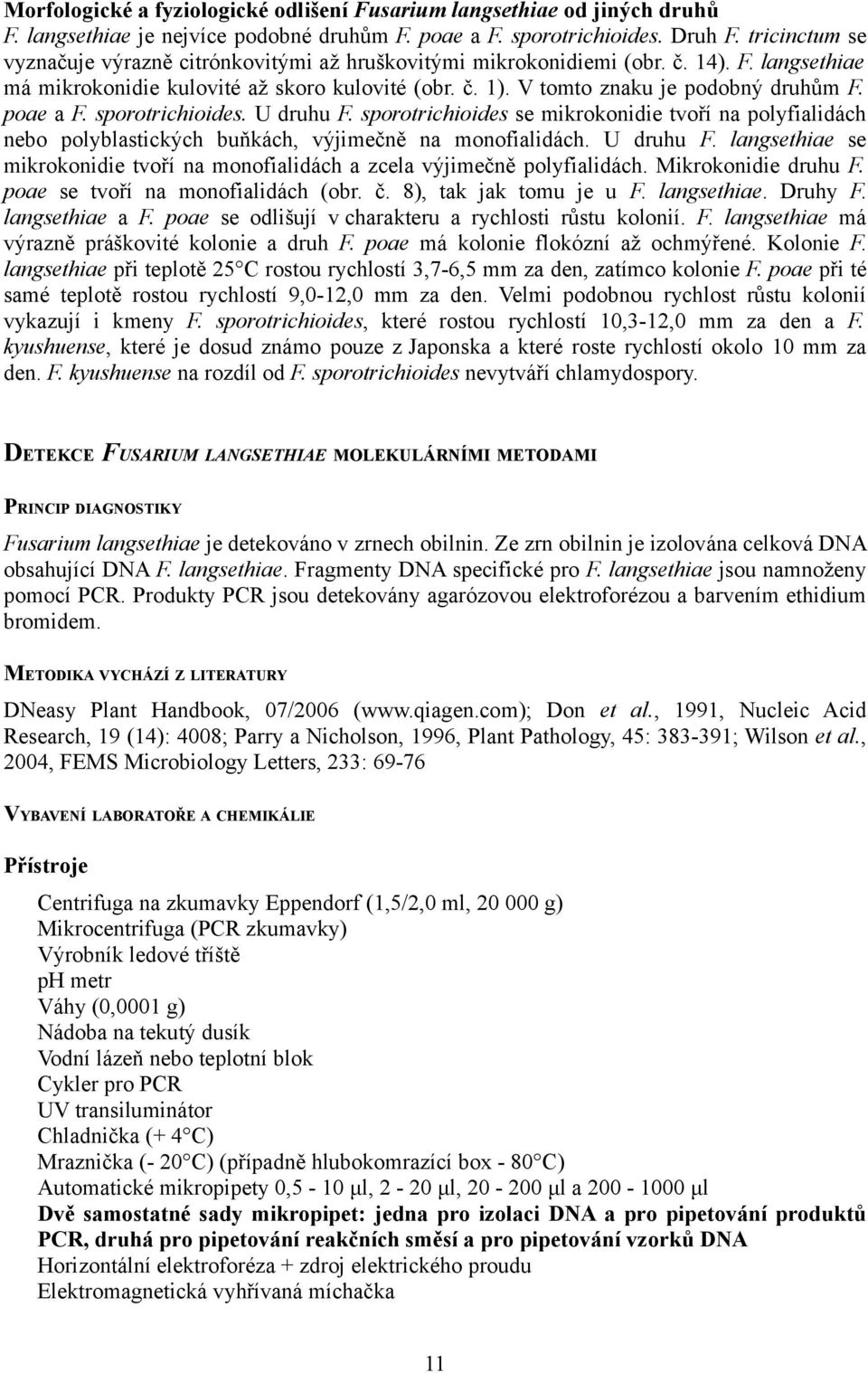 poae a F. sporotrichioides. U druhu F. sporotrichioides se mikrokonidie tvoří na polyfialidách nebo polyblastických buňkách, výjimečně na monofialidách. U druhu F. langsethiae se mikrokonidie tvoří na monofialidách a zcela výjimečně polyfialidách.