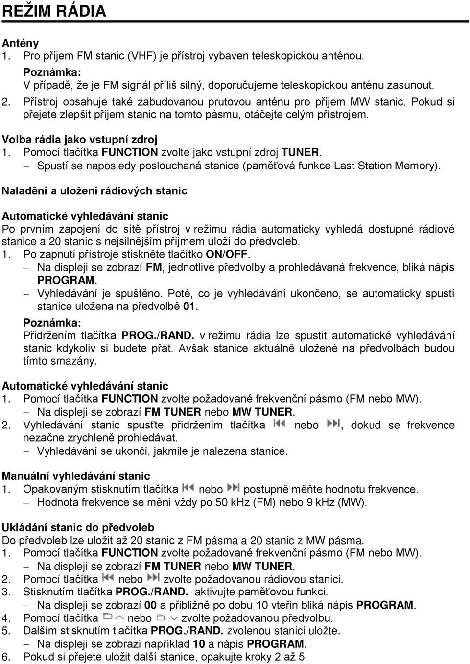 Pomocí tlačítka FUNCTION zvolte jako vstupní zdroj TUNER. Spustí se naposledy poslouchaná stanice (paměťová funkce Last Station Memory).