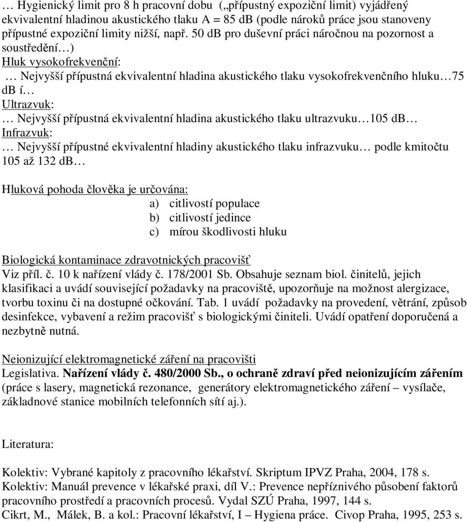 ekvivalentní hladina akustického tlaku ultrazvuku 105 db Infrazvuk: Nejvyšší pípustné ekvivalentní hladiny akustického tlaku infrazvuku podle kmitotu 105 až 132 db Hluková pohoda lovka je urována: a)