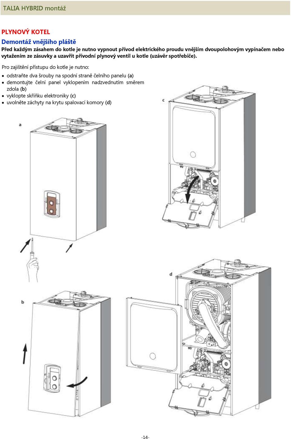 Pro zajištění přístupu do kotle je nutno: odstraňte dva šrouby na spodní straně čelního panelu (a) demontujte čelní