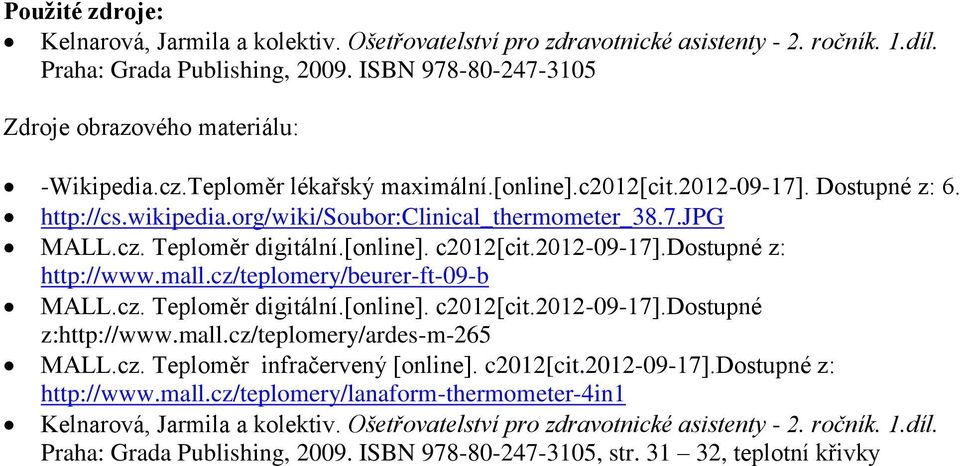 7.jpg MALL.cz. Teploměr digitální.[online]. c2012[cit.2012-09-17].dostupné z: http://www.mall.cz/teplomery/beurer-ft-09-b MALL.cz. Teploměr digitální.[online]. c2012[cit.2012-09-17].dostupné z:http://www.