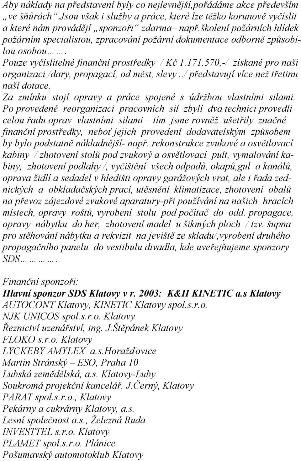 570,-/ získané pro naši organizaci /dary, propagací, od měst, slevy../ představují více než třetinu naší dotace. Za zmínku stojí opravy a práce spojené s údržbou vlastními silami.