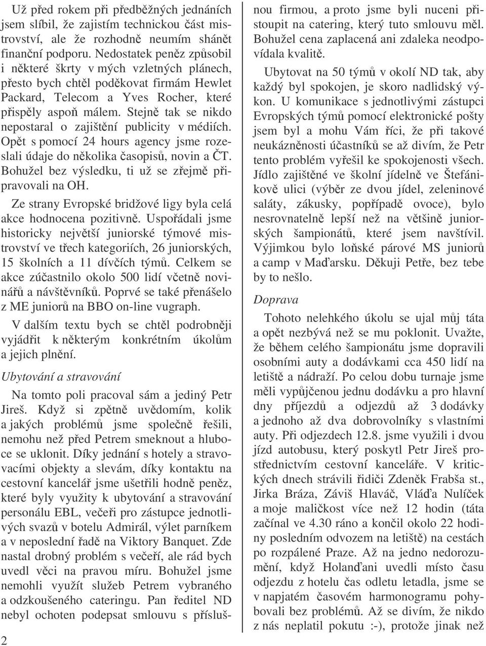 Stejn tak se nikdo nepostaral o zajištní publicity v médiích. Opt s pomocí 24 hours agency jsme rozeslali údaje do nkolika asopis, novin a T. Bohužel bez výsledku, ti už se zejm pipravovali na OH.