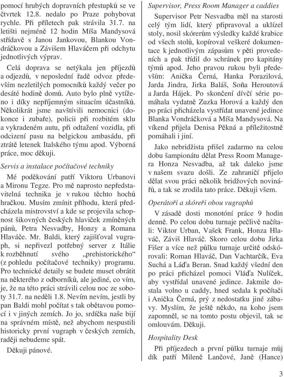Celá doprava se netýkala jen píjezd a odjezd, v neposlední ad odvoz pedevším nezletilých pomocník každý veer po desáté hodin dom. Auto bylo pln vytíženo i díky nepíjemným situacím úastník.
