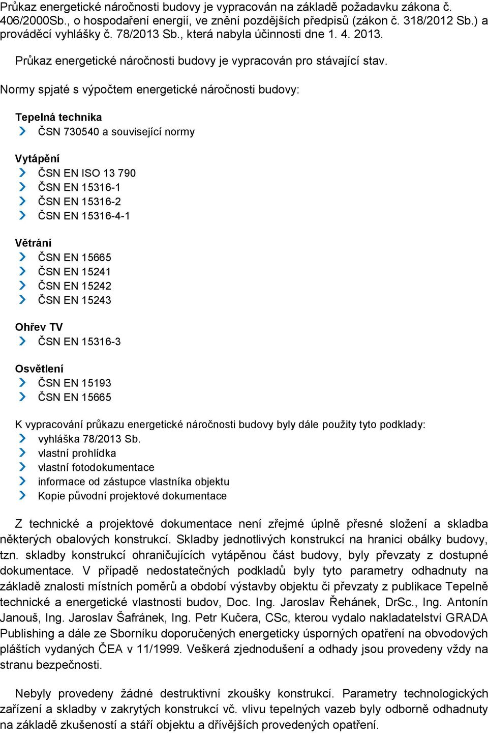 Normy spjaté s výpočtem energetické náročnosti budovy: Tepelná technika ČSN 730540 a související normy Vytápění ČSN EN ISO 13 790 ČSN EN 15316-1 ČSN EN 15316-2 ČSN EN 15316-4-1 Větrání ČSN EN 15665