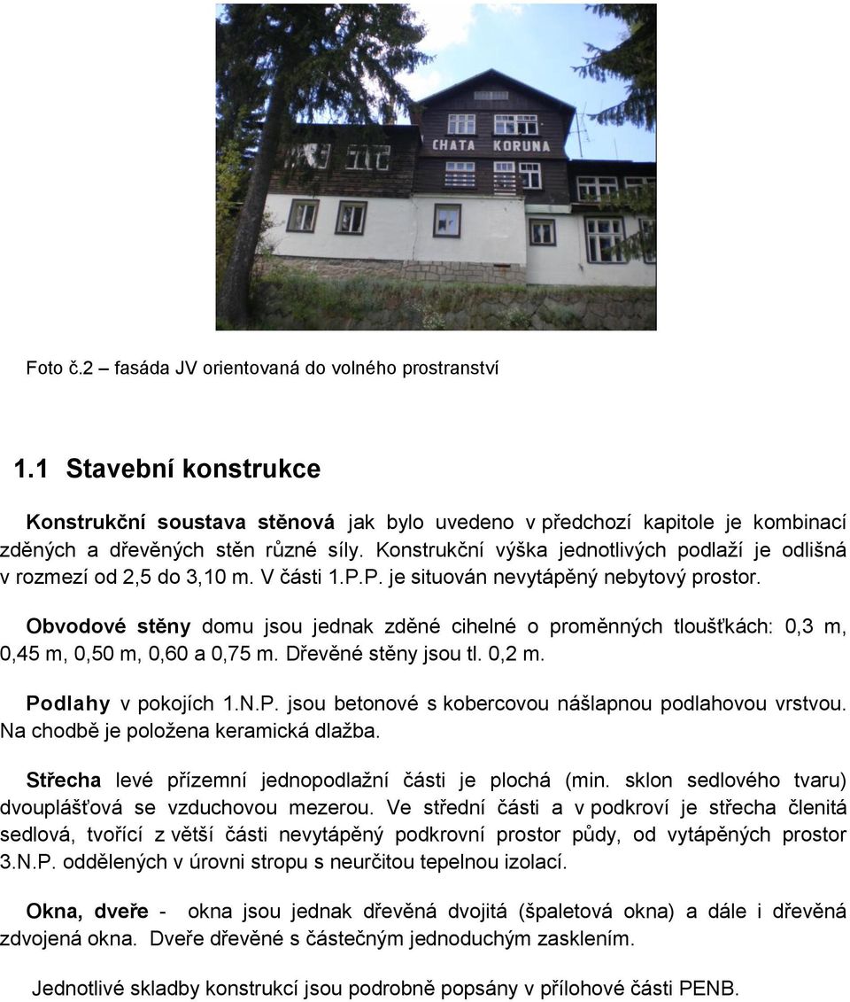 Obvodové stěny domu jsou jednak zděné cihelné o proměnných tloušťkách: 0,3 m, 0,45 m, 0,50 m, 0,60 a 0,75 m. Dřevěné stěny jsou tl. 0,2 m. Podlahy v pokojích 1.N.P. jsou betonové s kobercovou nášlapnou podlahovou vrstvou.