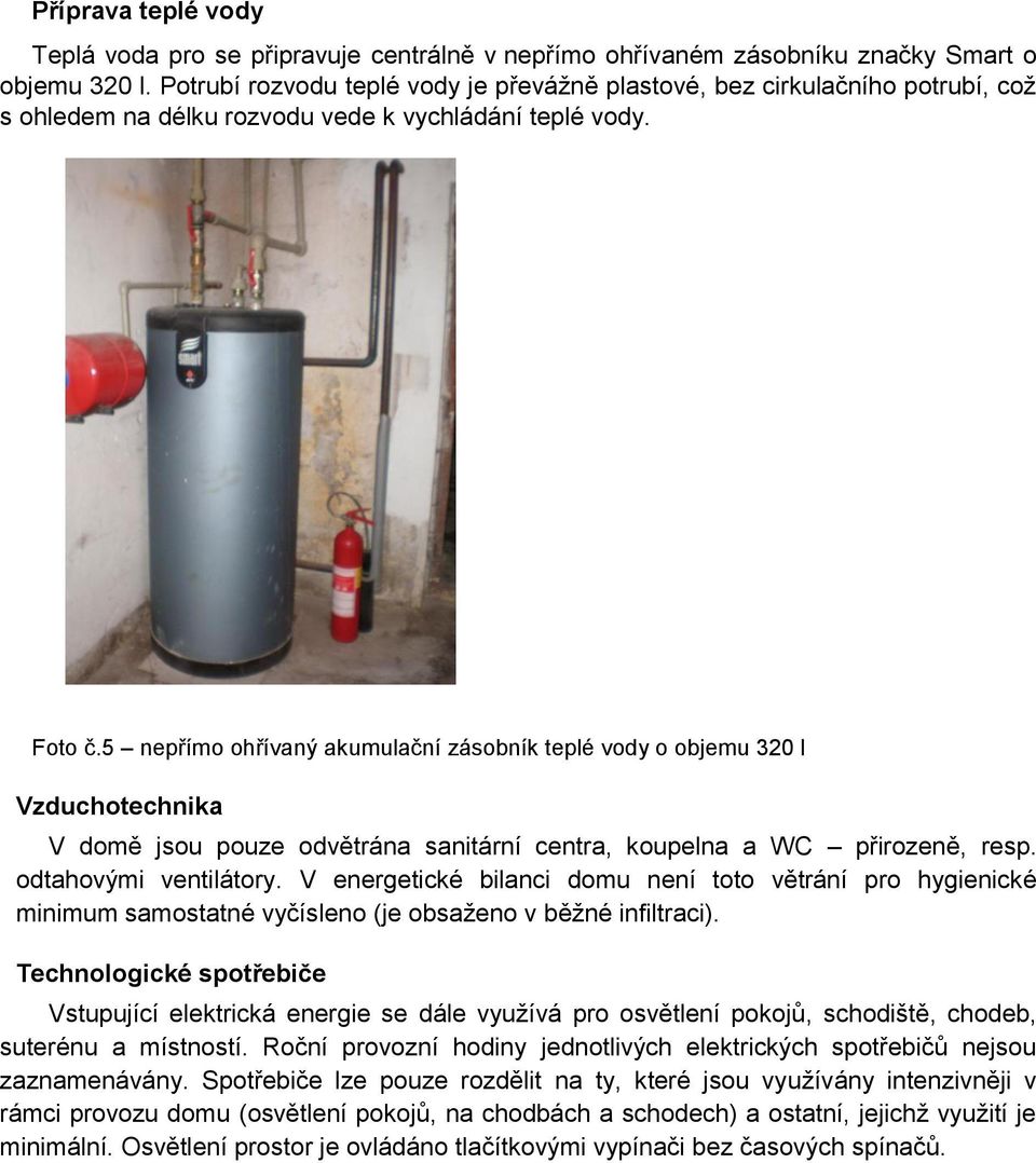 5 nepřímo ohřívaný akumulační zásobník teplé vody o objemu 320 l Vzduchotechnika V domě jsou pouze odvětrána sanitární centra, koupelna a WC přirozeně, resp. odtahovými ventilátory.