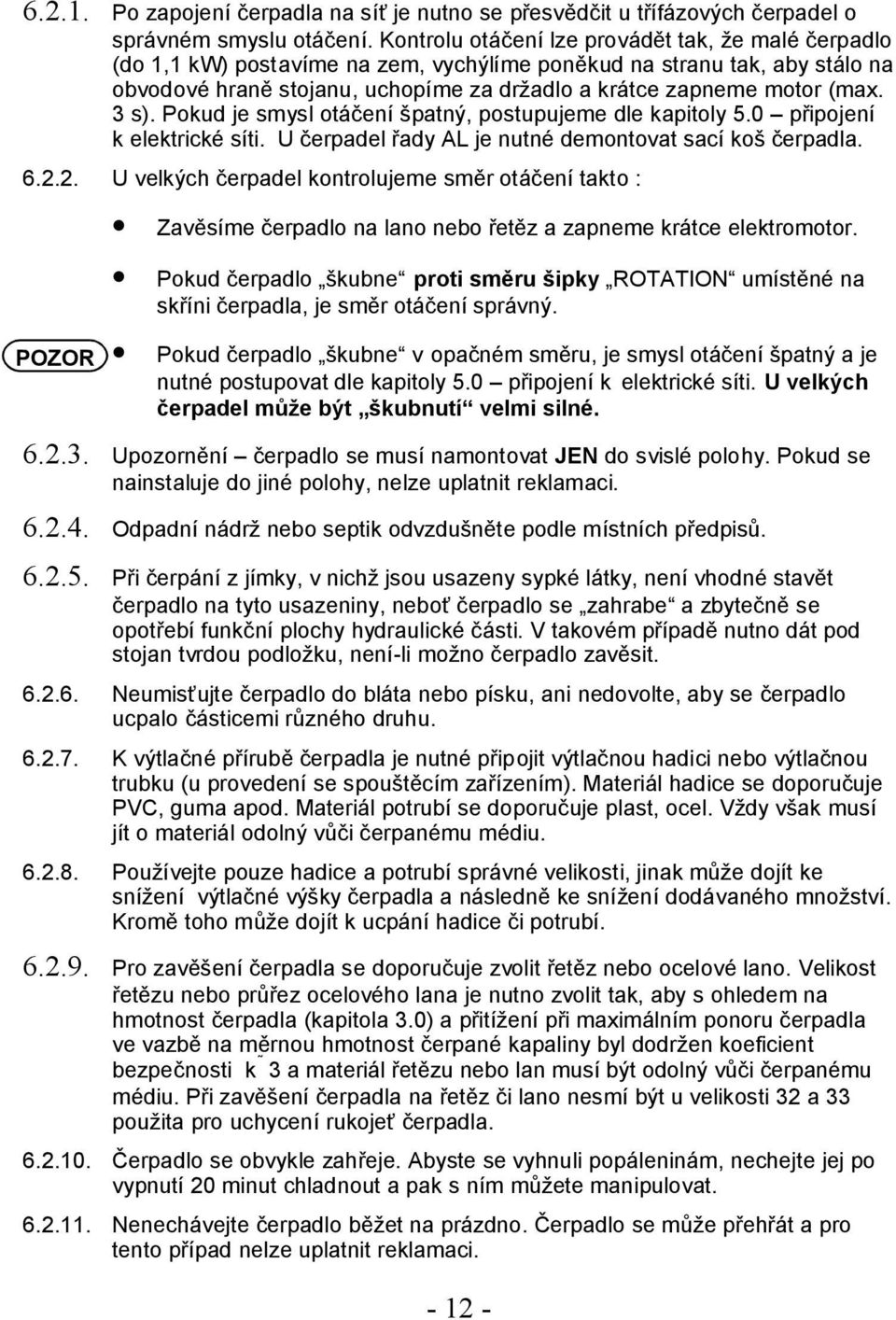 3 s). Pokud je smysl otáčení špatný, postupujeme dle kapitoly 5.0 připojení k elektrické síti. U čerpadel řady AL je nutné demontovat sací koš čerpadla. 6.2.