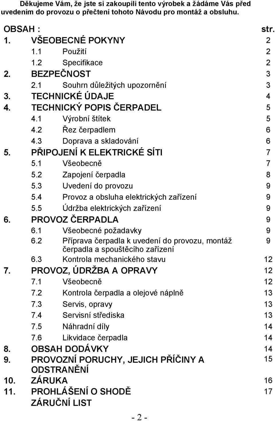 PŘIPOJENÍ K ELEKTRICKÉ SÍTI 7 5.1 Všeobecně 7 5.2 Zapojení čerpadla 8 5.3 Uvedení do provozu 9 5.4 Provoz a obsluha elektrických zařízení 9 5.5 Údržba elektrických zařízení 9 6. PROVOZ ČERPADLA 9 6.