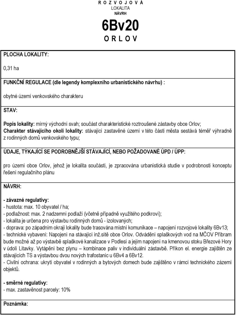 studie v podrobnosti konceptu řešení regulačního plánu - hustota: max. 10 obyvatel / ha; - podlažnost: max.
