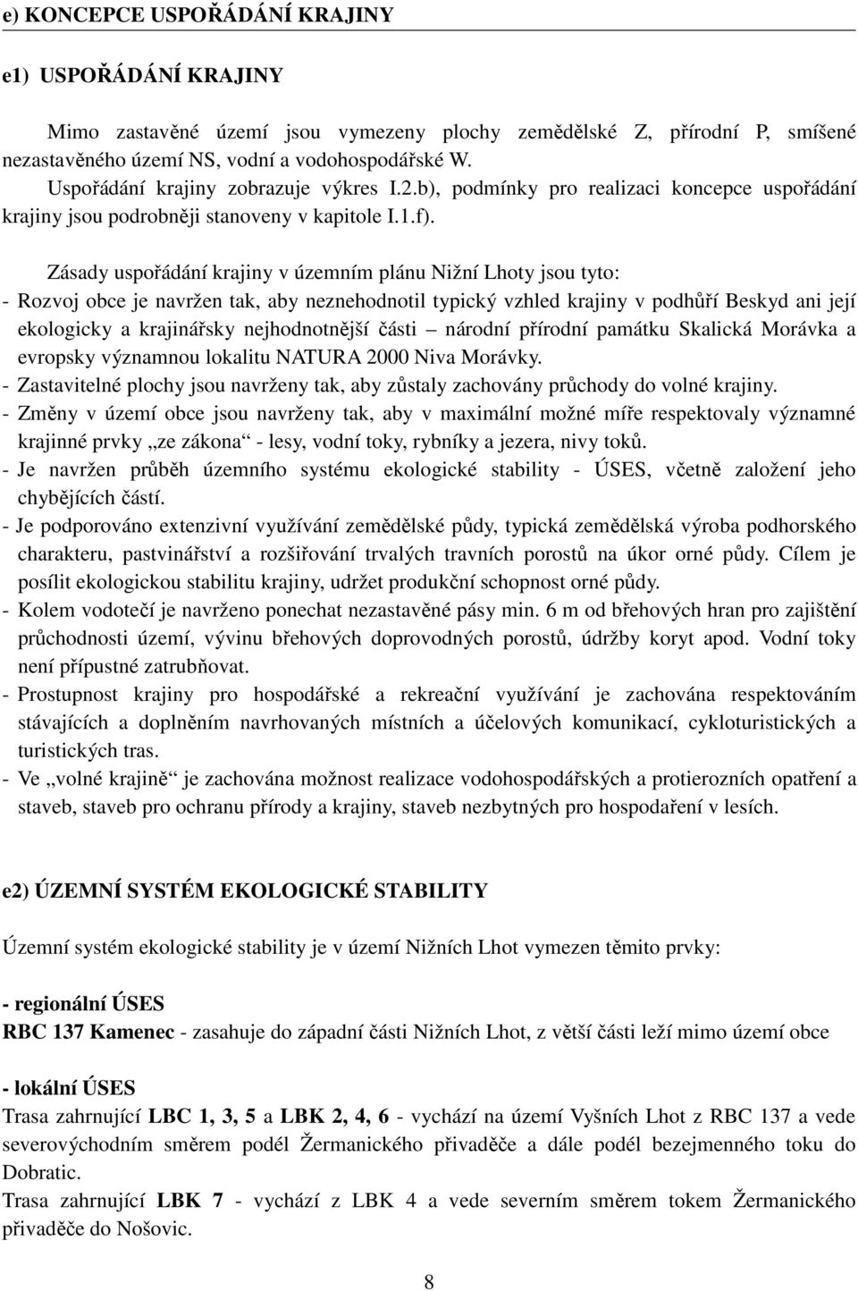 Zásady uspořádání krajiny v územním plánu Nižní Lhoty jsou tyto: - Rozvoj obce je navržen tak, aby neznehodnotil typický vzhled krajiny v podhůří Beskyd ani její ekologicky a krajinářsky