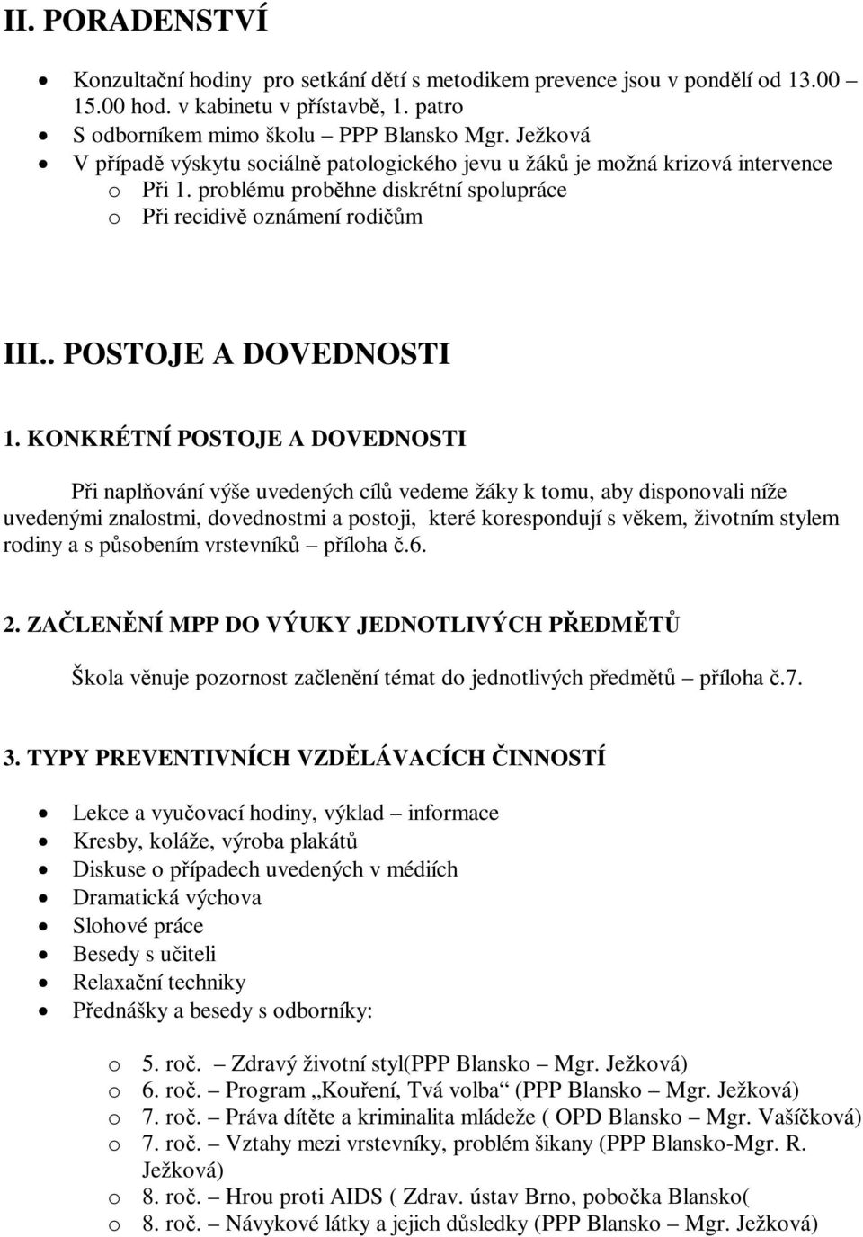 KONKRÉTNÍ POSTOJE A DOVEDNOSTI Při naplňování výše uvedených cílů vedeme žáky k tomu, aby disponovali níže uvedenými znalostmi, dovednostmi a postoji, které korespondují s věkem, životním stylem