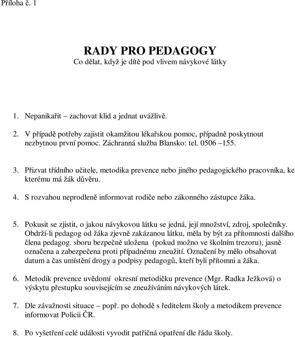 Přizvat třídního učitele, metodika prevence nebo jiného pedagogického pracovníka, ke kterému má žák důvěru. 4. S rozvahou neprodleně informovat rodiče nebo zákonného zástupce žáka. 5.