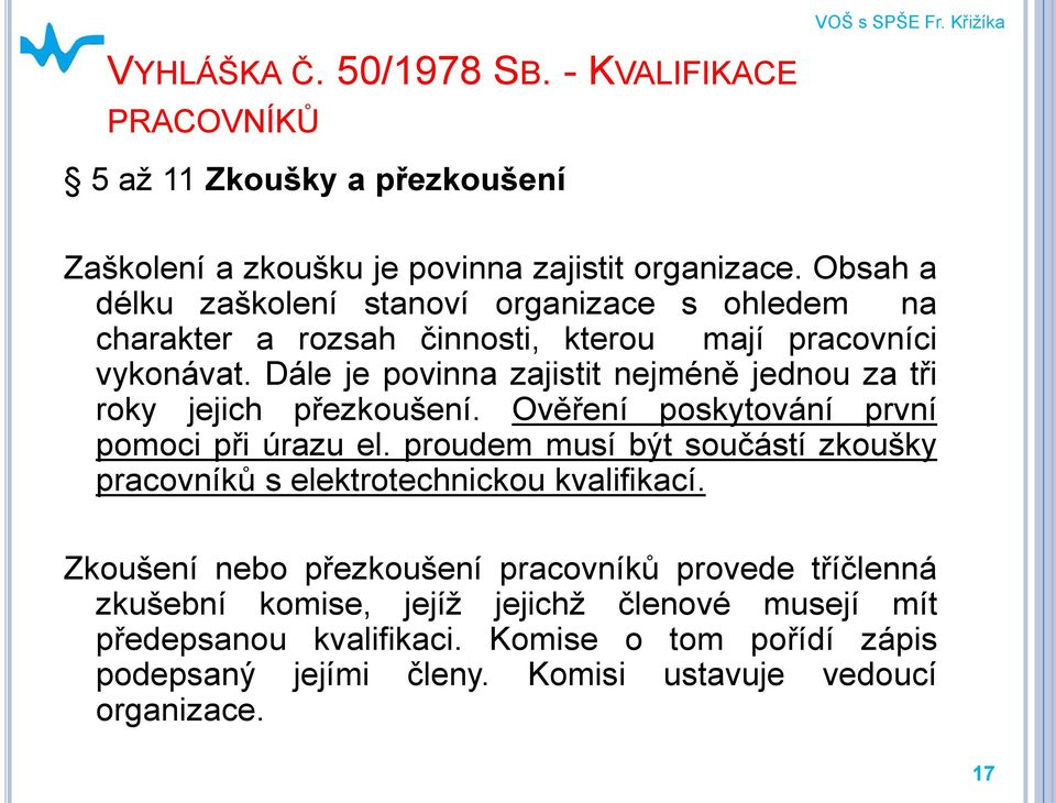Dále je povinna zajistit nejméně jednou za tři roky jejich přezkoušení. Ověření poskytování první pomoci při úrazu el.